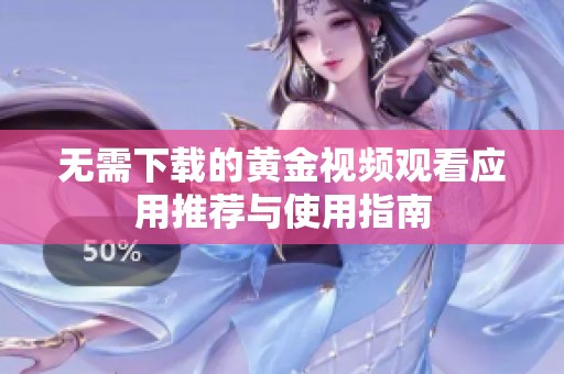 无需下载的黄金视频观看应用推荐与使用指南