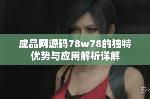 成品网源码78w78的独特优势与应用解析详解