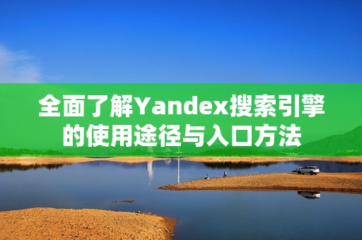 全面了解Yandex搜索引擎的使用途径与入口方法