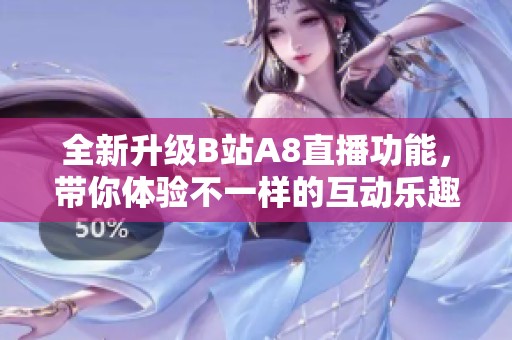 全新升级B站A8直播功能，带你体验不一样的互动乐趣
