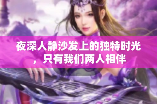 夜深人静沙发上的独特时光，只有我们两人相伴