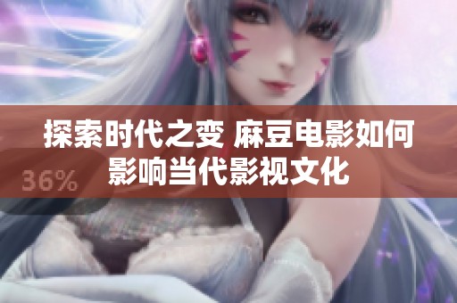 探索时代之变 麻豆电影如何影响当代影视文化