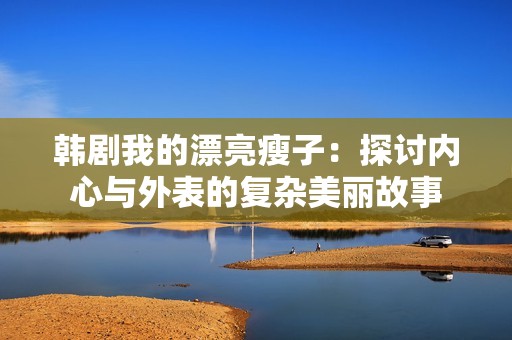 韩剧我的漂亮瘦子：探讨内心与外表的复杂美丽故事