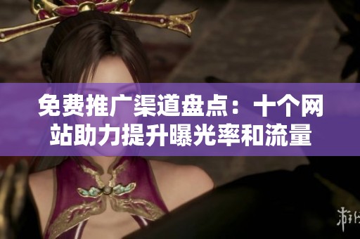 免费推广渠道盘点：十个网站助力提升曝光率和流量