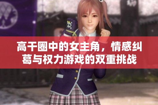 高干圈中的女主角，情感纠葛与权力游戏的双重挑战