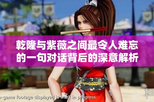 乾隆与紫薇之间最令人难忘的一句对话背后的深意解析