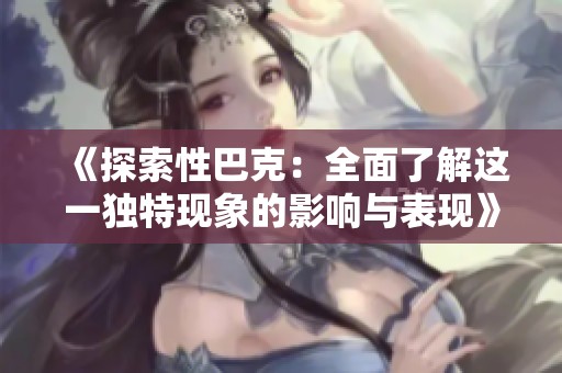 《探索性巴克：全面了解这一独特现象的影响与表现》