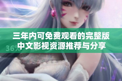 三年内可免费观看的完整版中文影视资源推荐与分享