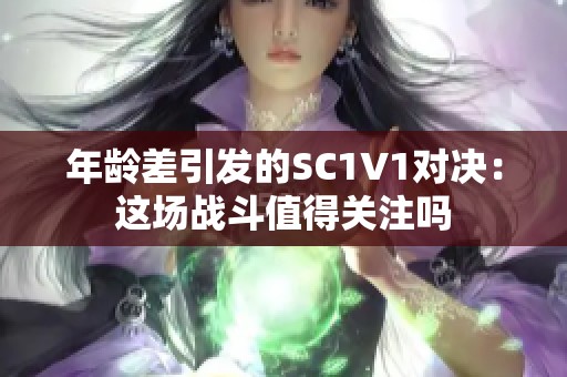 年龄差引发的SC1V1对决：这场战斗值得关注吗