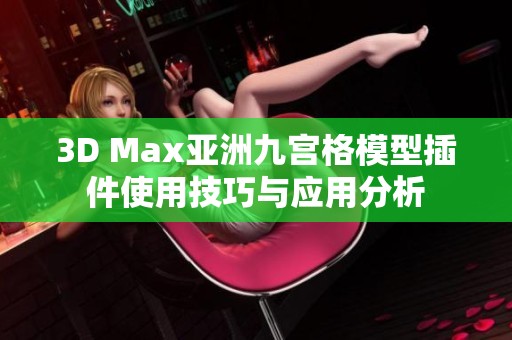 3D Max亚洲九宫格模型插件使用技巧与应用分析