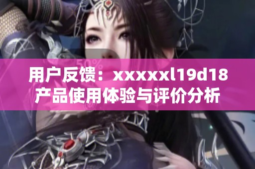 用户反馈：xxxxxl19d18产品使用体验与评价分析