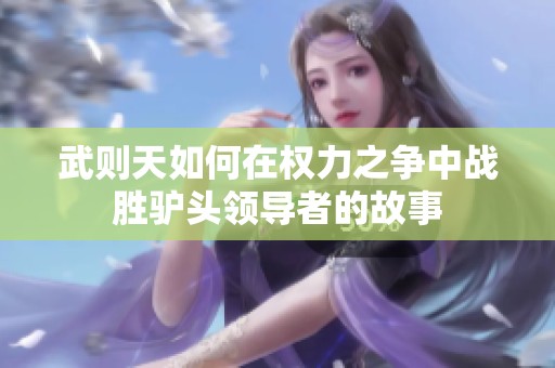 武则天如何在权力之争中战胜驴头领导者的故事