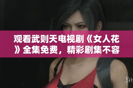 观看武则天电视剧《女人花》全集免费，精彩剧集不容错过