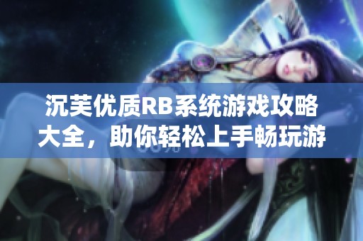 沉芙优质RB系统游戏攻略大全，助你轻松上手畅玩游戏