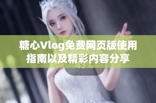 糖心Vlog免费网页版使用指南以及精彩内容分享