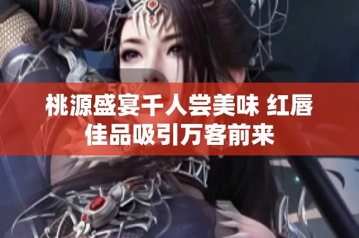 桃源盛宴千人尝美味 红唇佳品吸引万客前来