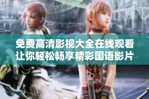 免费高清影视大全在线观看让你轻松畅享精彩国语影片