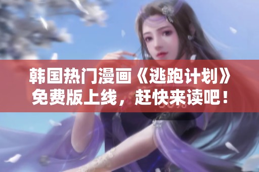 韩国热门漫画《逃跑计划》免费版上线，赶快来读吧！