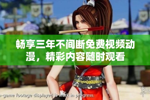 畅享三年不间断免费视频动漫，精彩内容随时观看