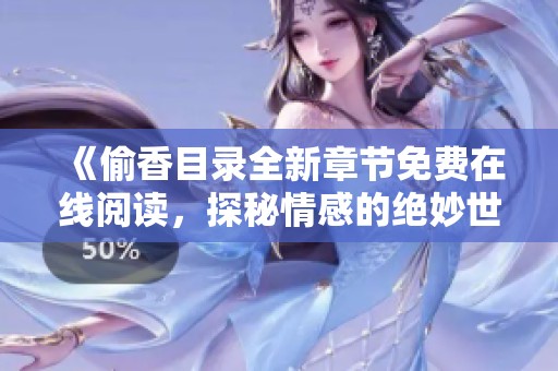 《偷香目录全新章节免费在线阅读，探秘情感的绝妙世界》