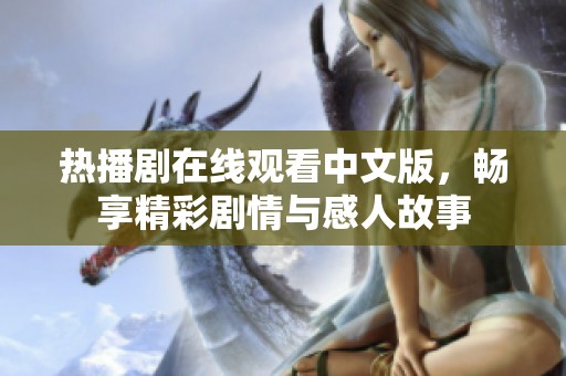热播剧在线观看中文版，畅享精彩剧情与感人故事