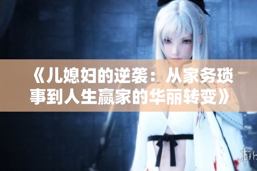 《儿媳妇的逆袭：从家务琐事到人生赢家的华丽转变》
