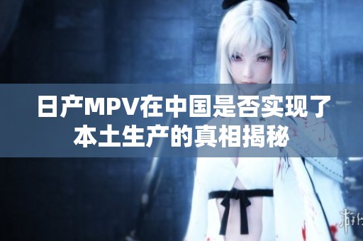 日产MPV在中国是否实现了本土生产的真相揭秘