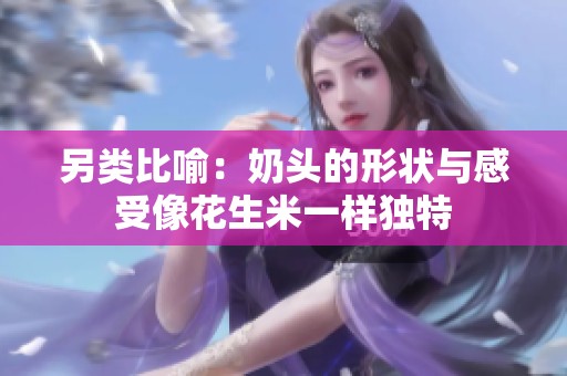 另类比喻：奶头的形状与感受像花生米一样独特