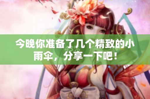 今晚你准备了几个精致的小雨伞，分享一下吧！