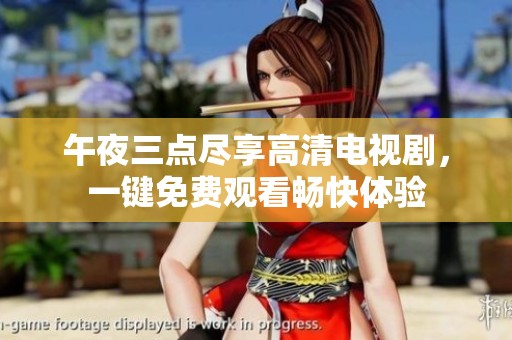 午夜三点尽享高清电视剧，一键免费观看畅快体验