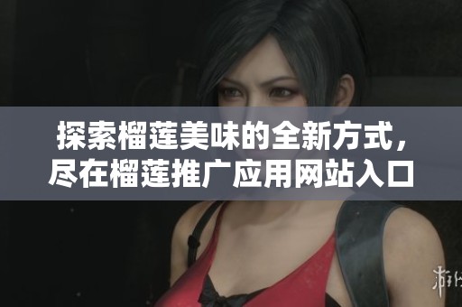 探索榴莲美味的全新方式，尽在榴莲推广应用网站入口