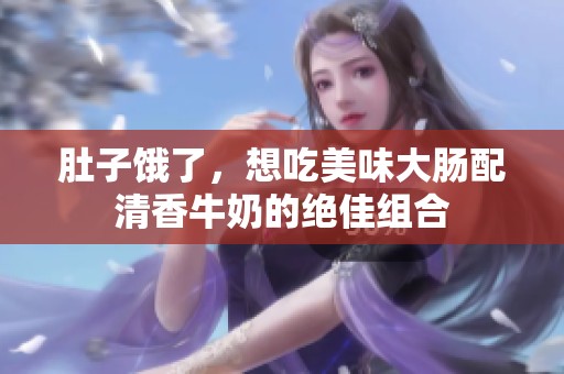 肚子饿了，想吃美味大肠配清香牛奶的绝佳组合