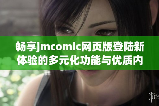 畅享jmcomic网页版登陆新体验的多元化功能与优质内容