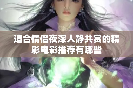 适合情侣夜深人静共赏的精彩电影推荐有哪些