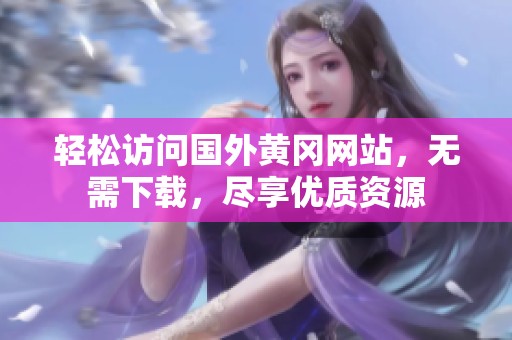 轻松访问国外黄冈网站，无需下载，尽享优质资源