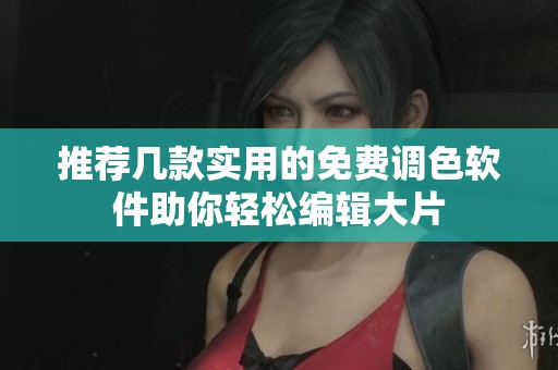 推荐几款实用的免费调色软件助你轻松编辑大片