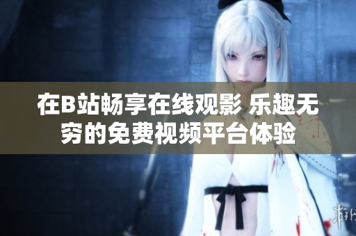 在B站畅享在线观影 乐趣无穷的免费视频平台体验