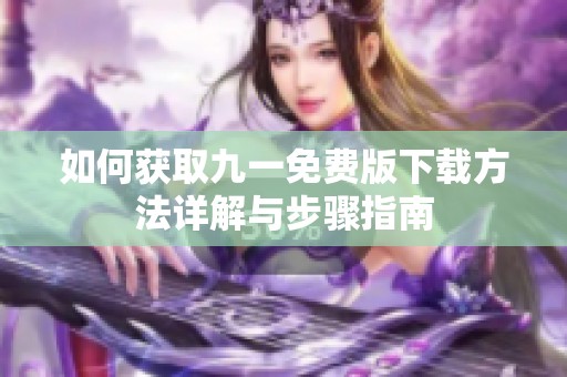 如何获取九一免费版下载方法详解与步骤指南