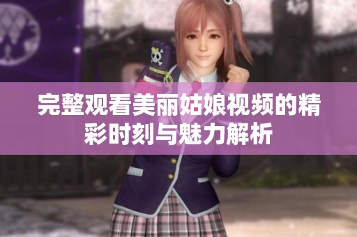 完整观看美丽姑娘视频的精彩时刻与魅力解析