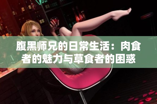腹黑师兄的日常生活：肉食者的魅力与草食者的困惑