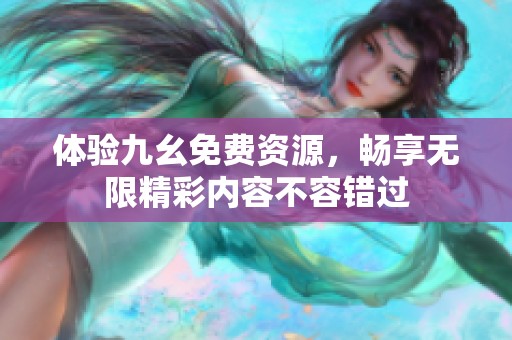 体验九幺免费资源，畅享无限精彩内容不容错过