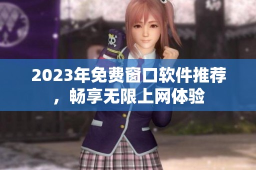 2023年免费窗口软件推荐，畅享无限上网体验