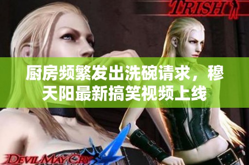 厨房频繁发出洗碗请求，穆天阳最新搞笑视频上线