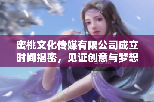 蜜桃文化传媒有限公司成立时间揭密，见证创意与梦想的起航