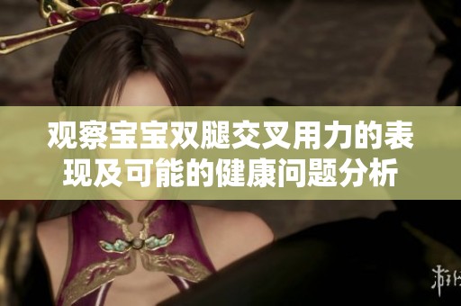 观察宝宝双腿交叉用力的表现及可能的健康问题分析