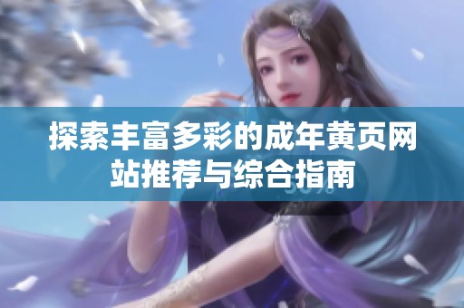 探索丰富多彩的成年黄页网站推荐与综合指南