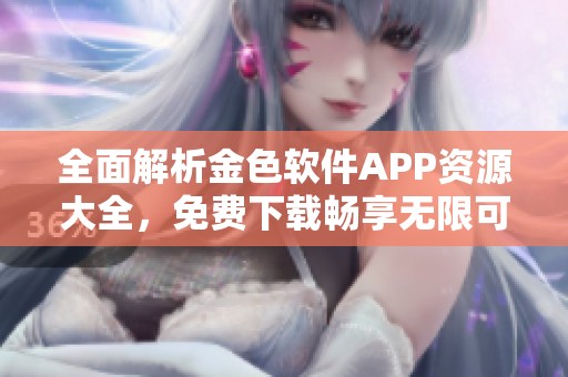 全面解析金色软件APP资源大全，免费下载畅享无限可能