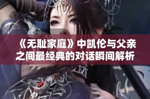 《无耻家庭》中凯伦与父亲之间最经典的对话瞬间解析
