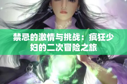 禁忌的激情与挑战：疯狂少妇的二次冒险之旅