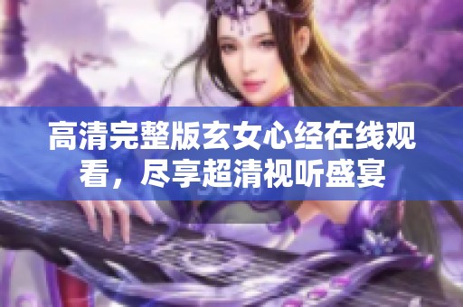 高清完整版玄女心经在线观看，尽享超清视听盛宴